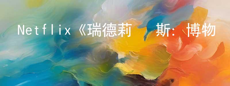 曹幸穗發布Netflix《瑞德莉·瓊斯：博物館守護者第二季》迅雷下載/在線觀看/百度云-動漫/卡通-美劇天堂